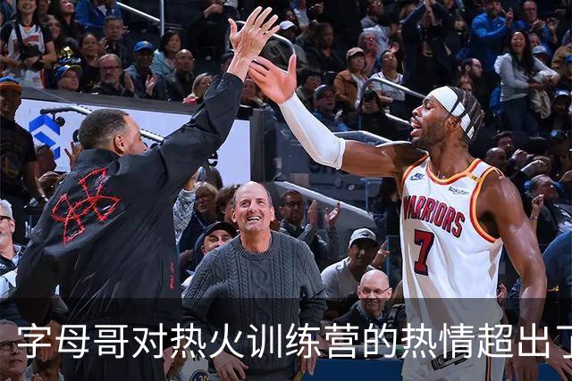 字母哥对热火训练营的热情超出了预期