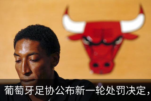 葡萄牙足协公布新一轮处罚决定，C罗未在其中提及